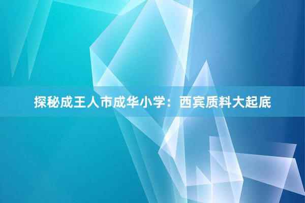 探秘成王人市成华小学：西宾质料大起底
