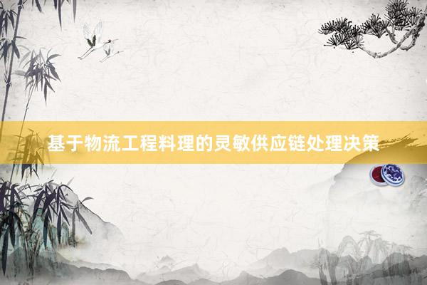 基于物流工程料理的灵敏供应链处理决策