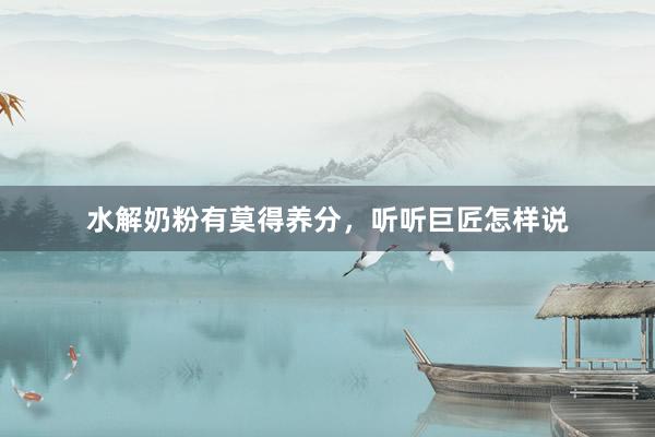 水解奶粉有莫得养分，听听巨匠怎样说