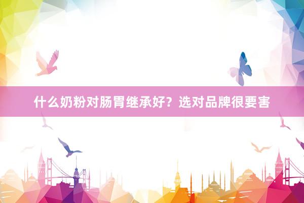 什么奶粉对肠胃继承好？选对品牌很要害