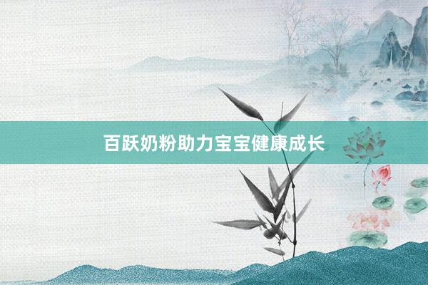 百跃奶粉助力宝宝健康成长